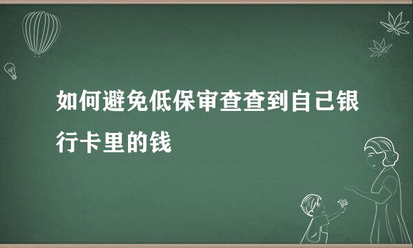 如何避免低保审查查到自己银行卡里的钱