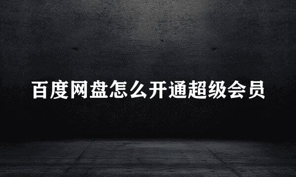 百度网盘怎么开通超级会员