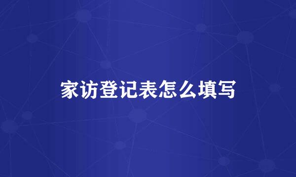 家访登记表怎么填写