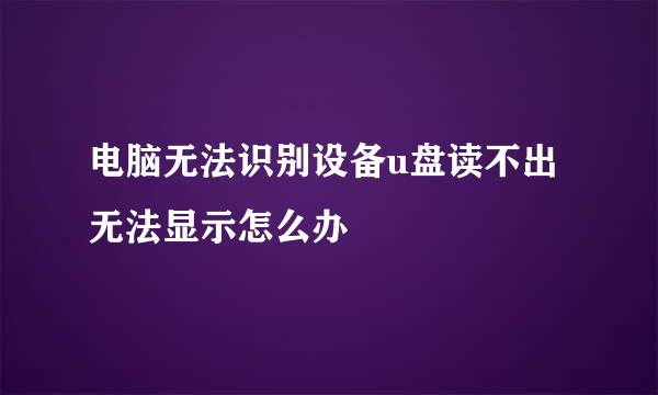 电脑无法识别设备u盘读不出无法显示怎么办