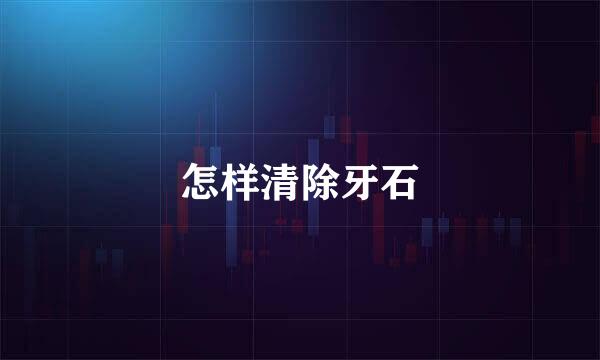 怎样清除牙石
