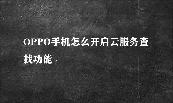 OPPO手机怎么开启云服务查找功能