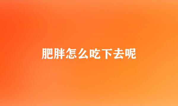 肥胖怎么吃下去呢