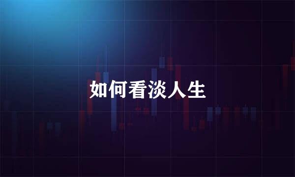 如何看淡人生