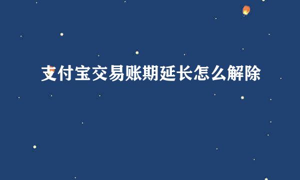 支付宝交易账期延长怎么解除