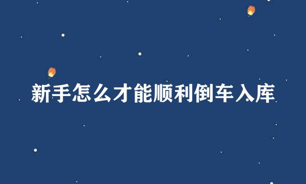 新手怎么才能顺利倒车入库