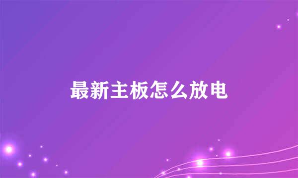 最新主板怎么放电