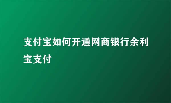 支付宝如何开通网商银行余利宝支付