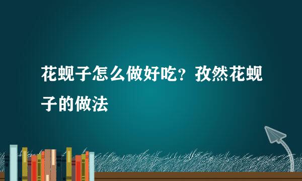 花蚬子怎么做好吃？孜然花蚬子的做法