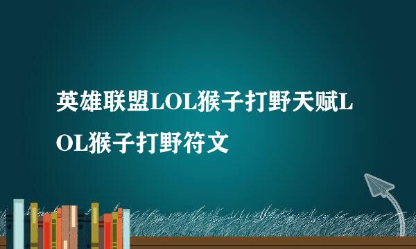 英雄联盟LOL猴子打野天赋LOL猴子打野符文