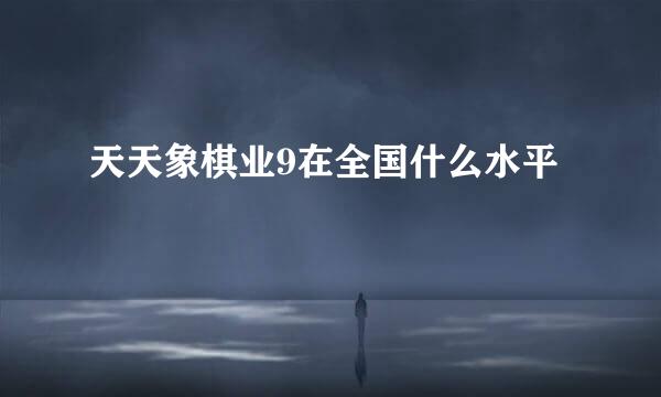 天天象棋业9在全国什么水平