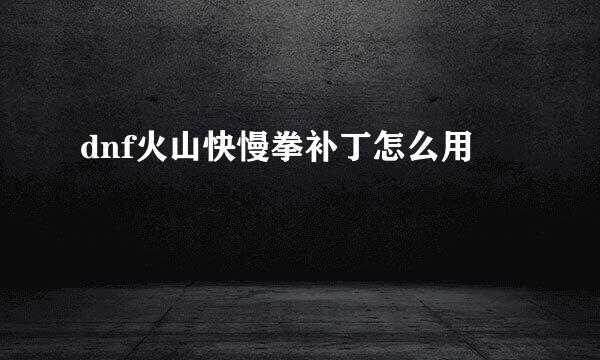 dnf火山快慢拳补丁怎么用