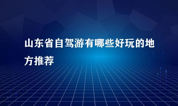 山东省自驾游有哪些好玩的地方推荐