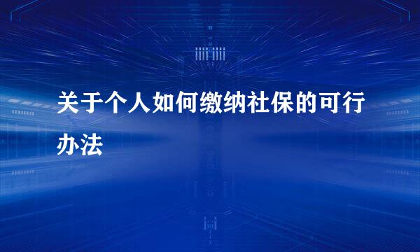 关于个人如何缴纳社保的可行办法