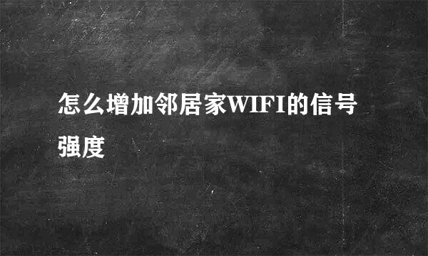 怎么增加邻居家WIFI的信号强度
