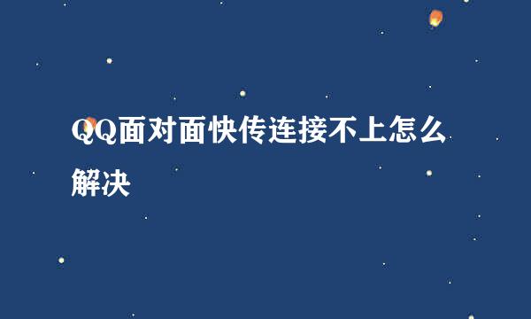 QQ面对面快传连接不上怎么解决