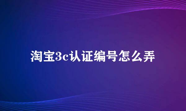 淘宝3c认证编号怎么弄
