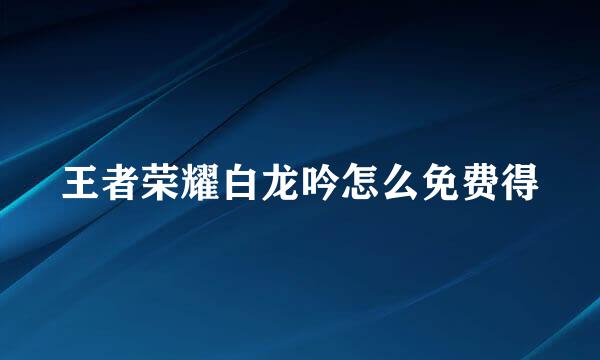 王者荣耀白龙吟怎么免费得