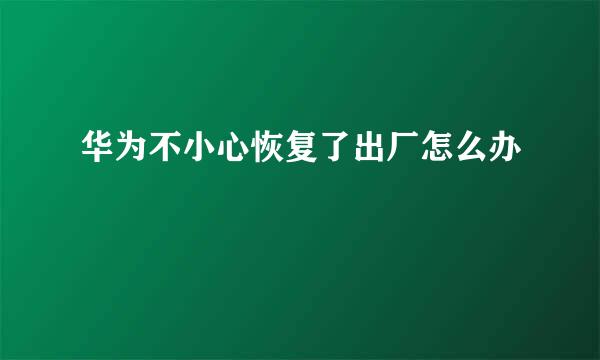 华为不小心恢复了出厂怎么办