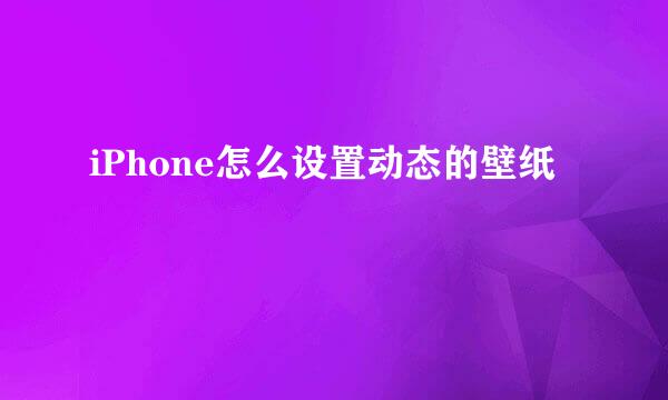 iPhone怎么设置动态的壁纸