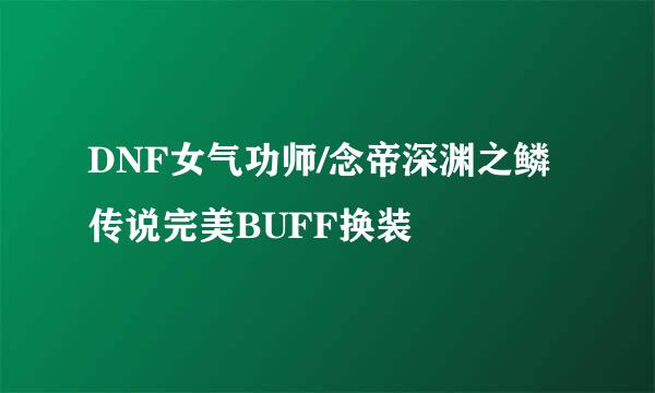 DNF女气功师/念帝深渊之鳞传说完美BUFF换装