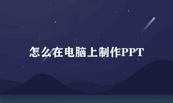 怎么在电脑上制作PPT