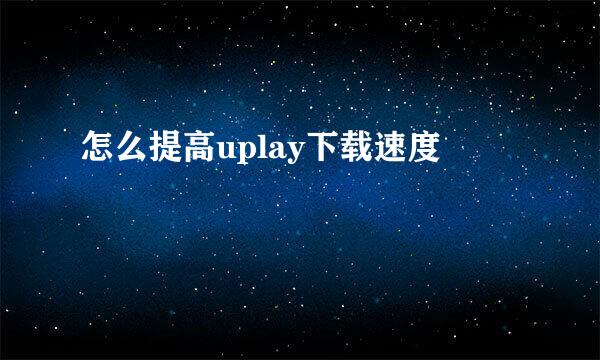 怎么提高uplay下载速度