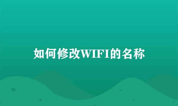 如何修改WIFI的名称