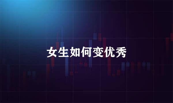 女生如何变优秀