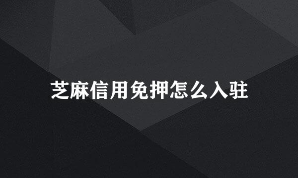 芝麻信用免押怎么入驻