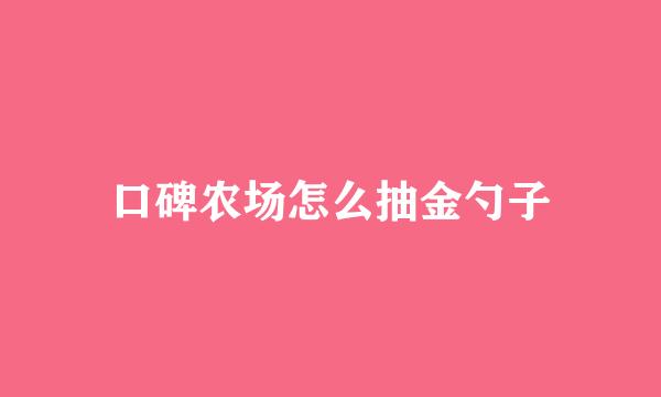 口碑农场怎么抽金勺子