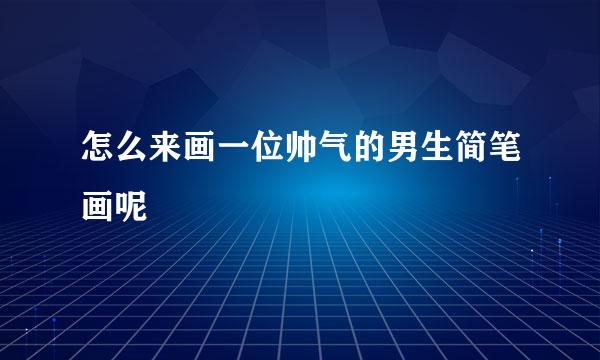 怎么来画一位帅气的男生简笔画呢