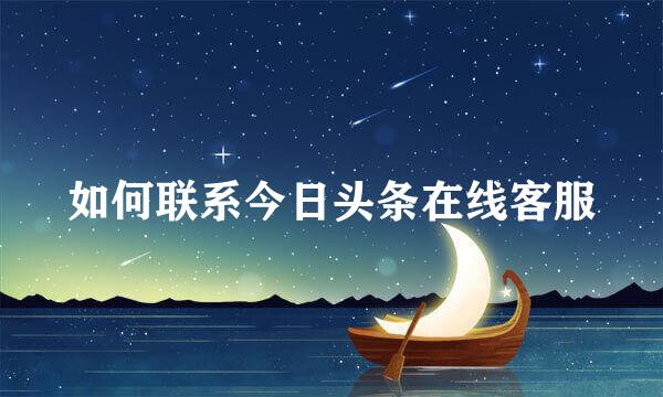 如何联系今日头条在线客服