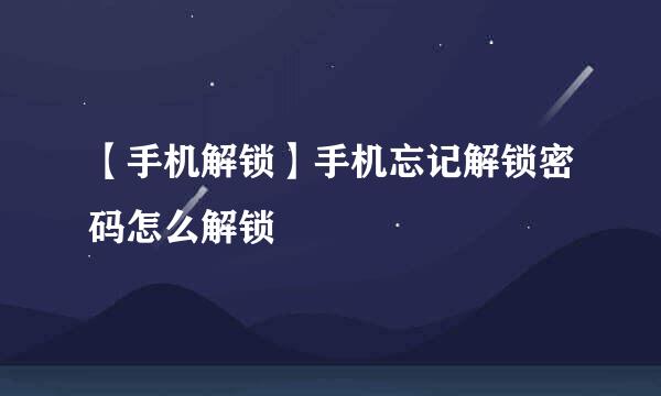 【手机解锁】手机忘记解锁密码怎么解锁