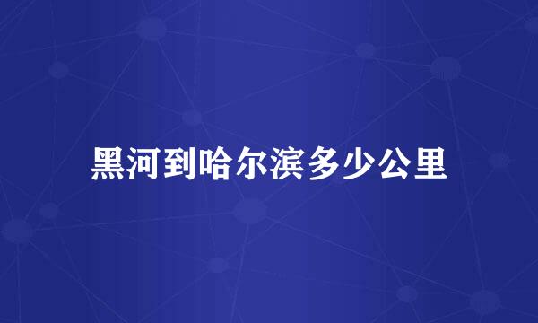 黑河到哈尔滨多少公里