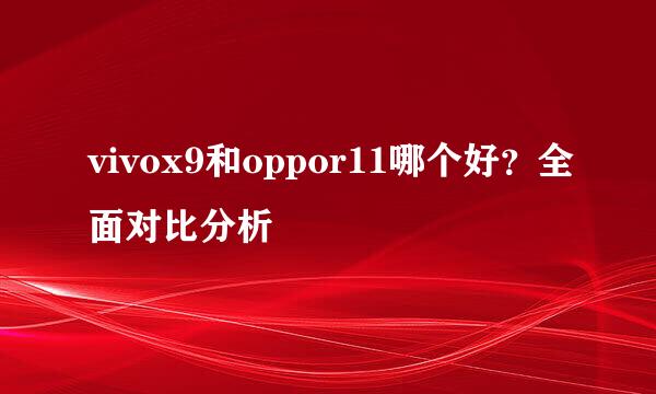 vivox9和oppor11哪个好？全面对比分析