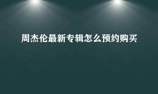 周杰伦最新专辑怎么预约购买