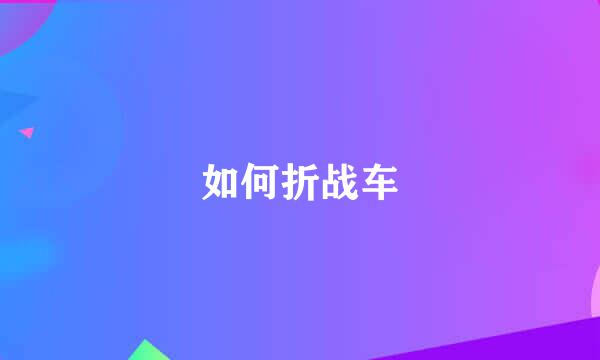 如何折战车