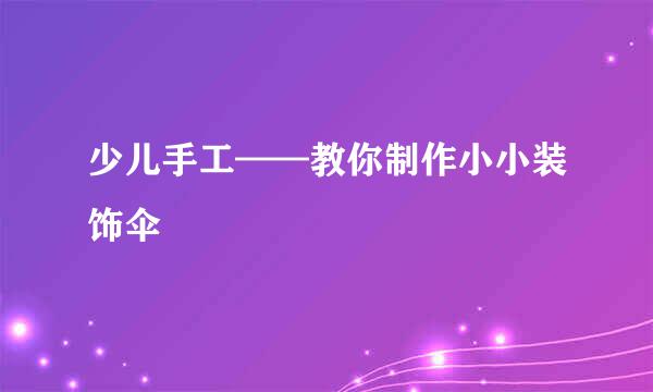 少儿手工——教你制作小小装饰伞