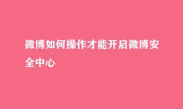 微博如何操作才能开启微博安全中心