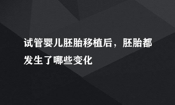 试管婴儿胚胎移植后，胚胎都发生了哪些变化