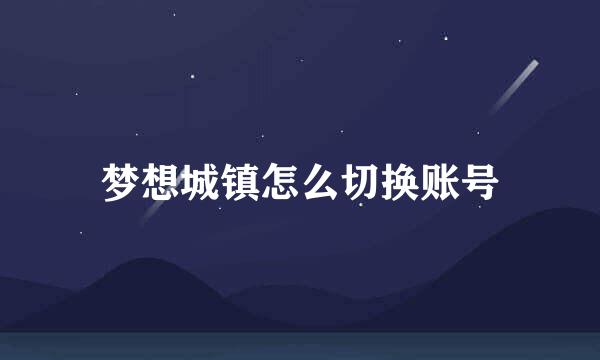 梦想城镇怎么切换账号