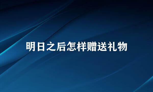 明日之后怎样赠送礼物