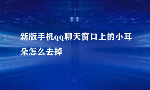 新版手机qq聊天窗口上的小耳朵怎么去掉