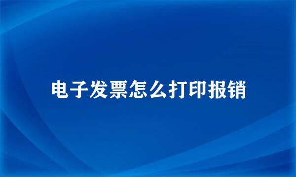 电子发票怎么打印报销