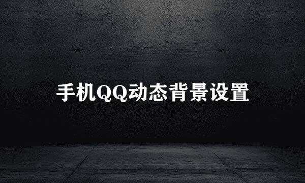 手机QQ动态背景设置
