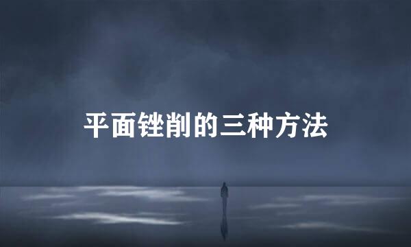 平面锉削的三种方法