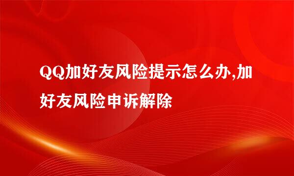 QQ加好友风险提示怎么办,加好友风险申诉解除