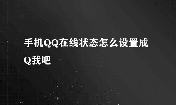 手机QQ在线状态怎么设置成Q我吧