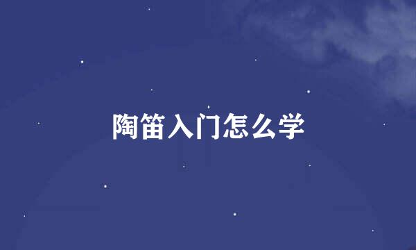 陶笛入门怎么学